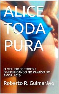 Livro ALICE TODA PURA: O MELHOR DE TODOS E DIVERSIFICANDO NO PARAÍSO DO AMOR. 2016