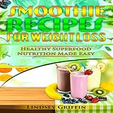 Smoothie Recipes for Weight Loss: Healthy Superfood Nutrition Made Easy by 