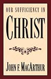 Our Sufficiency in Christ by John F. MacArthur