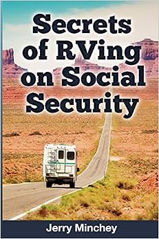 Secrets of RVing on Social Security: How to Enjoy the Motorhome and RV Lifestyle While Living on Your Social Security Income, by Jerry Minchey Secrets of RVing on Social Security: How to Enjoy the Motorhome and RV Lifestyle While Living on Your Social Security Income, by Jerry Minchey