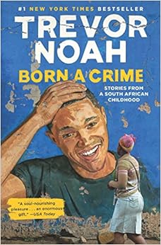 Born a Crime: Stories from a South African Childhood, by Trevor Noah Born a Crime: Stories from a South African Childhood, by Trevor Noah