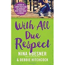 With All Due Respect: 40 Days to a More Fulfilling Relationship with Your Teens and Tweens