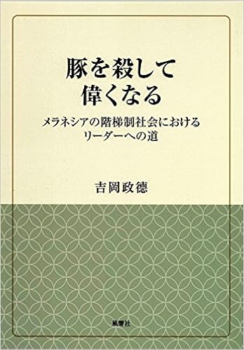豚を殺して偉くなる メラネシアの階梯制社会におけるリーダーへの道 風響社ブックレット 吉岡 政徳 本 通販 Amazon