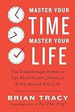 Master Your Time, Master Your Life: The Breakthrough System to Get More Results, Faster, in Every Area of Your Life