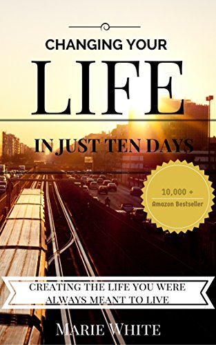 Changing Your Life in Just 10 Days: Creating the Life You Were Always Meant to Live