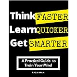Think Faster, Learn Quicker, Get Smarter: A Practical Guide to Train Your Mind