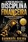 Livro A Psicologia da Disciplina Financeira: Como Desenvolver Hábitos Inteligentes, Controlar Impulsos e Construir Riqueza Duradoura