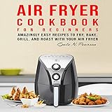 Air Fryer Cookbook for Beginners: Amazingly Easy Recipes to Fry, Bake, Grill, and Roast with Your Air Fryer by 