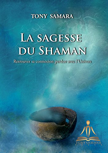 La Sagesse du Shaman: Retrouver sa connexion perdue avec l'Univers (French Edition) by Tony Samara