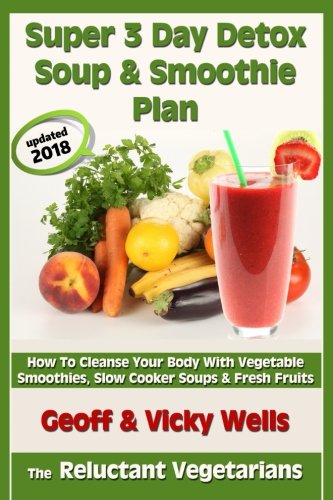 Super 3 Day Detox Soup & Smoothie Plan: How To Cleanse Your Body With Vegetable Smoothies, Slow Cooker Soups & Fresh Fruits (Reluctant Vegetarians)