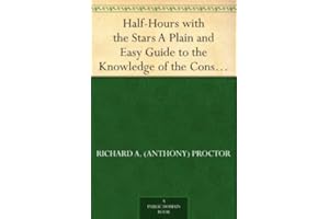 Half-Hours with the Stars A Plain and Easy Guide to the Knowledge of the Constellations