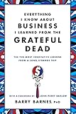 Everything I Know About Business I Learned from the Grateful Dead: The Ten Most Innovative Lessons from a Long, Strange Trip