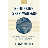 Rethinking Cyber Warfare: The International Relations of Digital Disruption