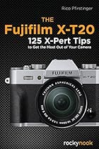 The Fujifilm X-T20: 125 X-Pert Tips to Get the Most Out of Your Camera The Fujifilm X-T20: 125 X-Pert Tips to Get the Most Out of Your Camera