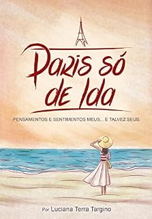 Livro PARIS SÓ DE IDA: CRÔNICAS: PENSAMENTOS E SENTIMENTOS MEUS E, TALVEZ, SEUS.