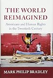 Mark P. Bradley, "The World Reimagined: Americans and Human Rights in the Twentieth Century" (Cambridge UP, 2016)
