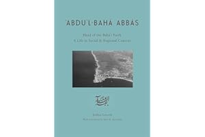 Abdu’l-Bahā Abbās‘: Head of the Bahá’í Faith / A Life in Social & Regional Context