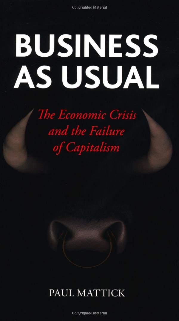 Business As Usual The Economic Crisis And The Failure Of Capitalism Mattick Paul Amazon Com Books