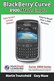 Blackberry Curve 8900 Made Simple: For the Curve 8900, 8910, 8920, 8930, and All 89xx Series Blackberry Smartphones by 