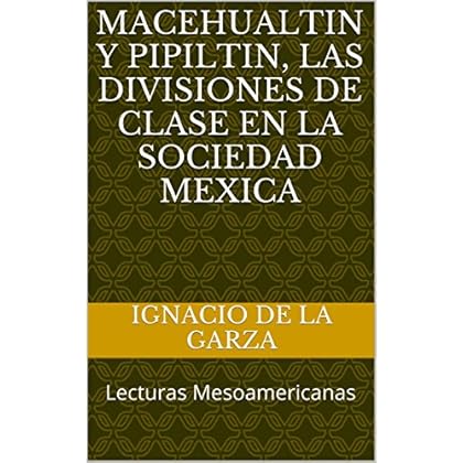 MACEHUALTIN Y PIPILTIN, las divisiones de clase en la sociedad mexica: Lecturas Mesoamericanas (Sociedad Mexica, vol 1) MACEHUALTIN Y PIPILTIN, las divisiones de clase en la sociedad mexica: Lecturas Mesoamericanas (Sociedad Mexica, vol 1)