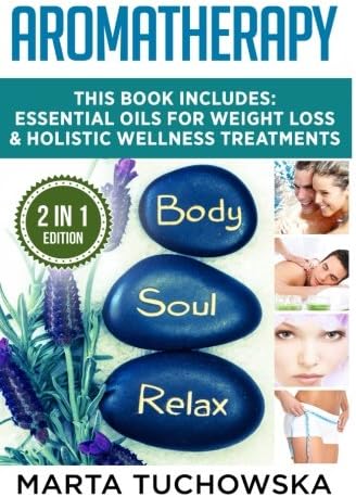 Aromatherapy: Essential Oils for Weight Loss &amp; Holistic Wellness Treatments (Essential Oils, Relaxation, Aromatherapy) (Volume 1)