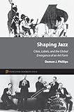 Shaping Jazz: Cities, Labels, and the Global Emergence of an Art Form by 