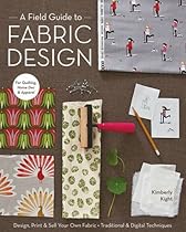 A Field Guide to Fabric Design: Design, Print & Sell Your Own Fabric; Traditional & Digital Techniques; For Quilting, Home Dec & Apparel A Field Guide to Fabric Design: Design, Print & Sell Your Own Fabric; Traditional & Digital Techniques; For Quilting, Home Dec & Apparel