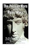 The Persian Wars and the Punic Wars: The History of the Ancient Greek and Roman Victories that Prese by 