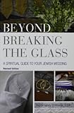 Beyond Breaking the Glass: A Spiritual Guide to Your Jewish Wedding by 