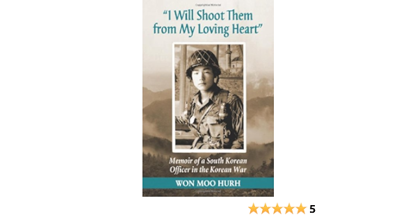 Amazon Com I Will Shoot Them From My Loving Heart Memoir Of A South Korean Officer In The Korean War Hurh Won Moo Books
