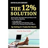 THE 12% SOLUTION: Earn A 12% Average Annual Return On Your Money, Beating The S&amp;P 500, Mad Money’s Jim Cramer, And 99% Of All Mutual Fund Managers… By Making 2-4 Trades Per Month