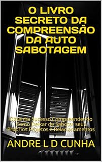 Livro O LIVRO SECRETO DA COMPREENSÃO DA AUTO SABOTAGEM: Obtenha Sucesso Compreendendo Como Deixar de Sabotar seus Próprios Projetos e Relacionamentos (Engenharia Humana 35)