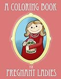 A Coloring Book for Pregnant Ladies (Ironic Coloring Books for Adults) (Volume 1) by Ella Bop