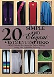 20 Simple and Elegant Vestment Patterns: With Complete Instructions for Pattern Making, Sewing, and 20 Simple and Elegant Vestment Patterns: With Complete Instructions for Pattern Making, Sewing, and