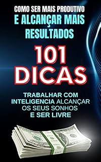Livro Como ser Mais Produtivo e Alcançar Mais Resutados: 101 Dicas - Trabalhar com Inteligência Alcançar seu Sonhos e ser Livre
