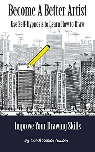 Become a Better Artist: Use Self-Hypnosis to Learn How to Draw (Improve Your Drawing Skills Book 1)