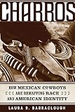 Laura R. Barraclough, "Charros: How Mexican Cowboys Are Remapping Race and American Identity" (U California Press, 2019)