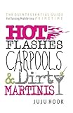 Hot Flashes, Carpools, and Dirty Martinis: The Quintessential Guide for Turning Midlife Into PrimeTime