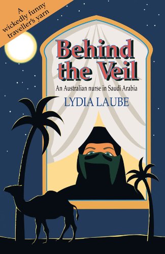 Behind the Veil: An Australian Nurse in Saudi Arabia by Lydia Laube