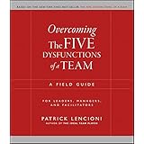 Overcoming the Five Dysfunctions of a Team: A Field Guide for Leaders, Managers, and Facilitators (J-B Lencioni Series Book 4