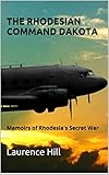 The Rhodesian Command Dakota: Memoirs of Rhodesia's Secret War
