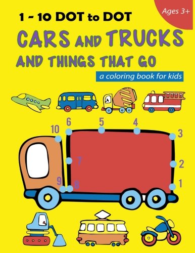 1 10 Dot To Dot Cars And Trucks And Things That Go A Coloring Book For Kids Fire Truck Digger Cement Truck Ambulance School Bus And Much More Volume 1 Activity Book For