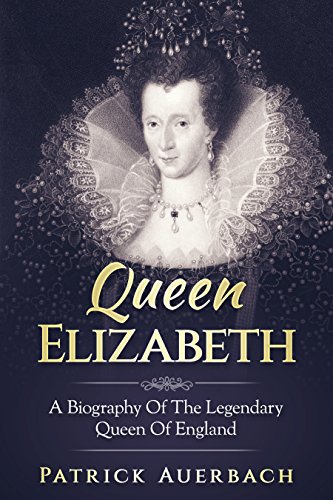 Queen Elizabeth A Biography Of The Legendary Queen Of England - 