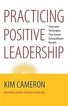 Practicing Positive Leadership: Tools and Techniques That Create Extraordinary Results