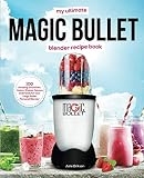 My Ultimate Magic Bullet Blender Recipe Book: 100 Amazing Smoothies, Juices, Shakes, Sauces and Food My Ultimate Magic Bullet Blender Recipe Book: 100 Amazing Smoothies, Juices, Shakes, Sauces and Food