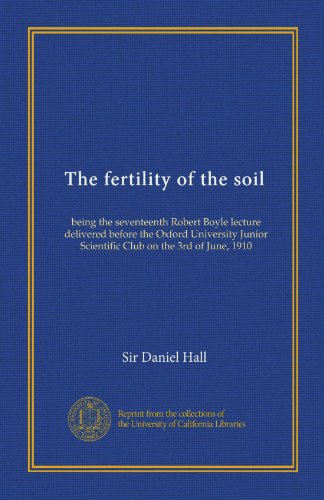 Download The fertility of the soil: being the seventeenth Robert Boyle lecture delivered before the Oxford University Junior Scientific Club on the 3rd of June, 1910