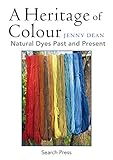 A Heritage of Colour: Natural Dyes Past and Present by Jenny Dean