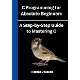 C Programming for Absolute Beginners: A Step-by-Step Guide to Mastering C