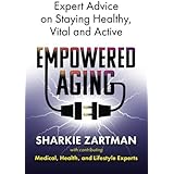 Empowered Aging: Expert Advice on Staying Healthy, Vital and Active