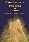 Possessed by Ghosts: Exorcisms in the 21 Century by